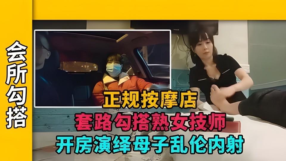 【会所勾搭】正规按摩店套路勾搭熟女技师，开房演绎母子乱伦内射